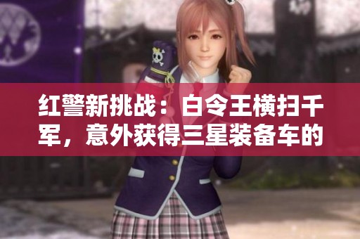 红警新挑战：白令王横扫千军，意外获得三星装备车的传奇故事