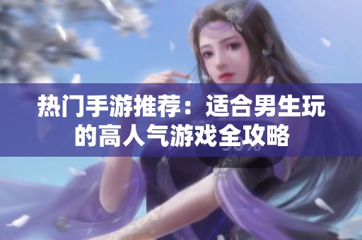 热门手游推荐：适合男生玩的高人气游戏全攻略