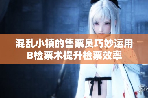混乱小镇的售票员巧妙运用B检票术提升检票效率