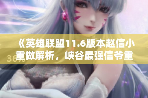 《英雄联盟11.6版本赵信小重做解析，峡谷最强信爷重返巅峰》