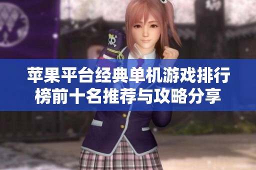 苹果平台经典单机游戏排行榜前十名推荐与攻略分享