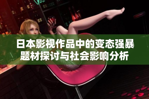 日本影视作品中的变态强暴题材探讨与社会影响分析