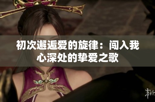 初次邂逅爱的旋律：闯入我心深处的挚爱之歌