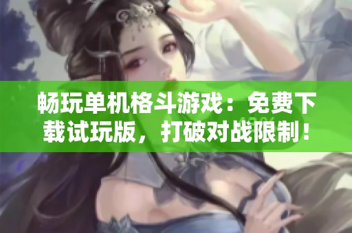畅玩单机格斗游戏：免费下载试玩版，打破对战限制！