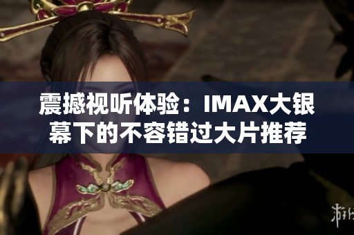震撼视听体验：IMAX大银幕下的不容错过大片推荐