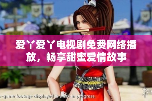 爱丫爱丫电视剧免费网络播放，畅享甜蜜爱情故事