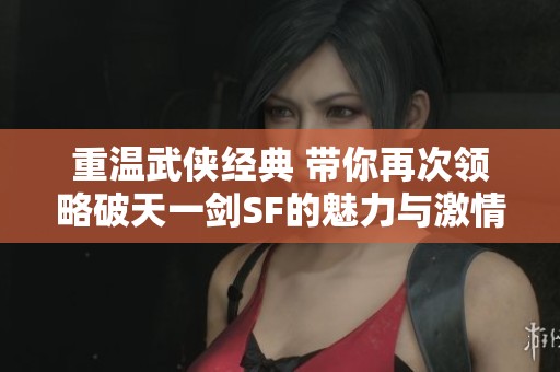 重温武侠经典 带你再次领略破天一剑SF的魅力与激情