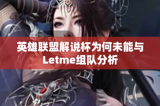 英雄联盟解说杯为何未能与Letme组队分析