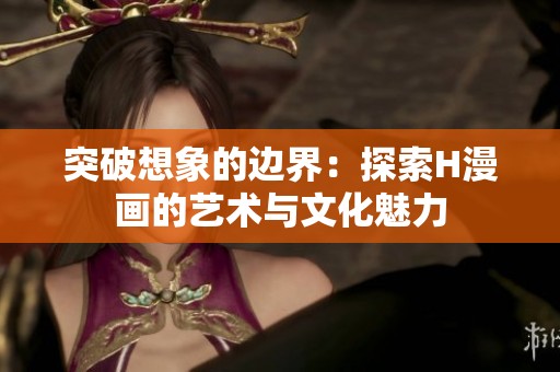 突破想象的边界：探索H漫画的艺术与文化魅力