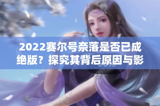 2022赛尔号奈落是否已成绝版？探究其背后原因与影响