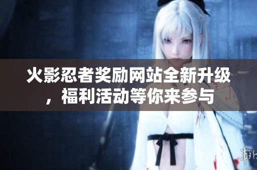 火影忍者奖励网站全新升级，福利活动等你来参与