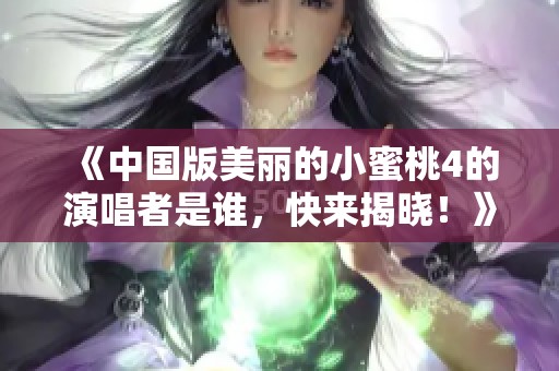 《中国版美丽的小蜜桃4的演唱者是谁，快来揭晓！》