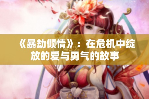 《暴劫倾情》：在危机中绽放的爱与勇气的故事