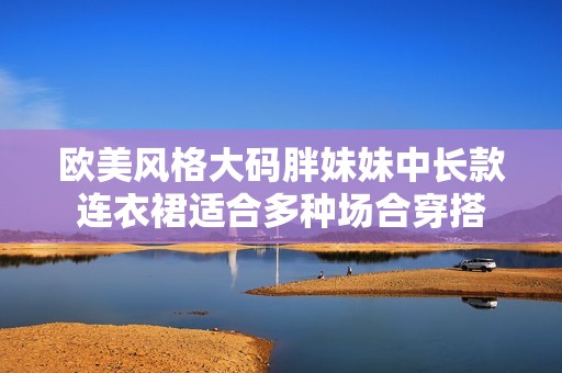欧美风格大码胖妹妹中长款连衣裙适合多种场合穿搭