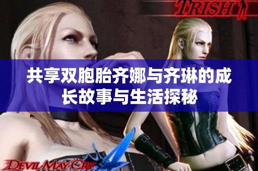 共享双胞胎齐娜与齐琳的成长故事与生活探秘