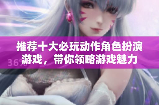 推荐十大必玩动作角色扮演游戏，带你领略游戏魅力
