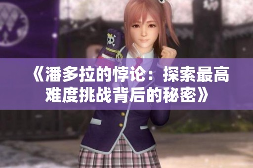 《潘多拉的悖论：探索最高难度挑战背后的秘密》