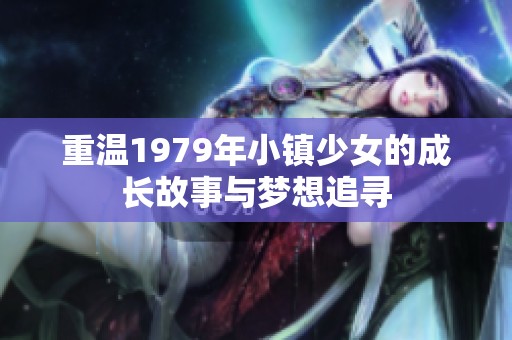 重温1979年小镇少女的成长故事与梦想追寻
