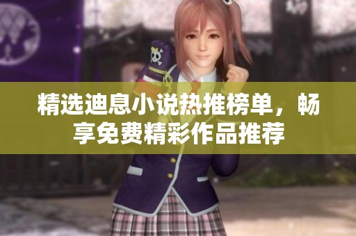精选迪息小说热推榜单，畅享免费精彩作品推荐