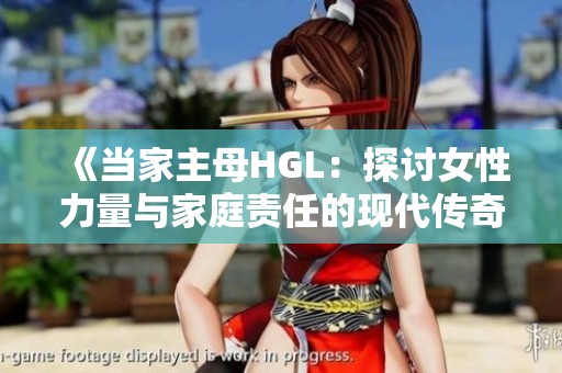 《当家主母HGL：探讨女性力量与家庭责任的现代传奇》