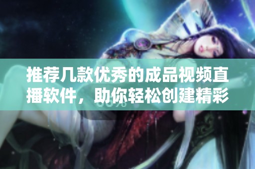 推荐几款优秀的成品视频直播软件，助你轻松创建精彩直播