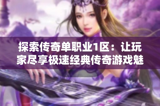 探索传奇单职业1区：让玩家尽享极速经典传奇游戏魅力