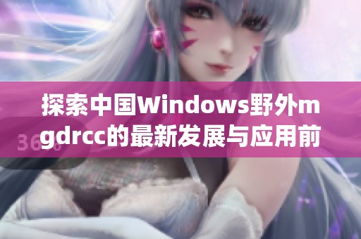 探索中国Windows野外mgdrcc的最新发展与应用前景