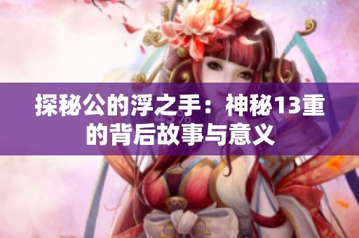 探秘公的浮之手：神秘13重的背后故事与意义