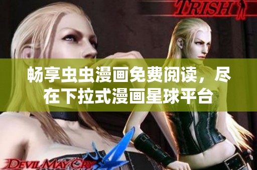 畅享虫虫漫画免费阅读，尽在下拉式漫画星球平台
