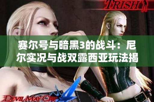 赛尔号与暗黑3的战斗：尼尔实况与战双露西亚玩法揭秘