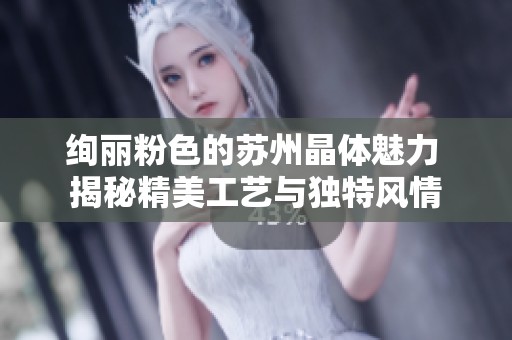 绚丽粉色的苏州晶体魅力 揭秘精美工艺与独特风情