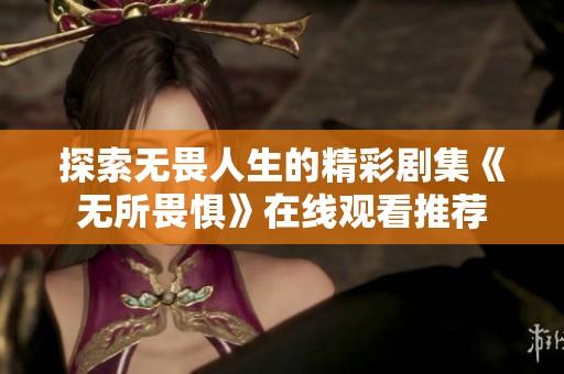 探索无畏人生的精彩剧集《无所畏惧》在线观看推荐