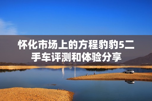 怀化市场上的方程豹豹5二手车评测和体验分享