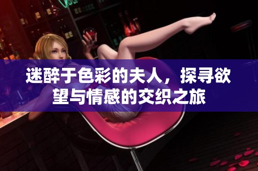 迷醉于色彩的夫人，探寻欲望与情感的交织之旅