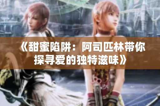 《甜蜜陷阱：阿司匹林带你探寻爱的独特滋味》