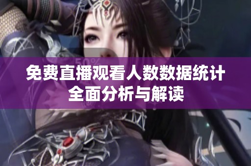 免费直播观看人数数据统计全面分析与解读