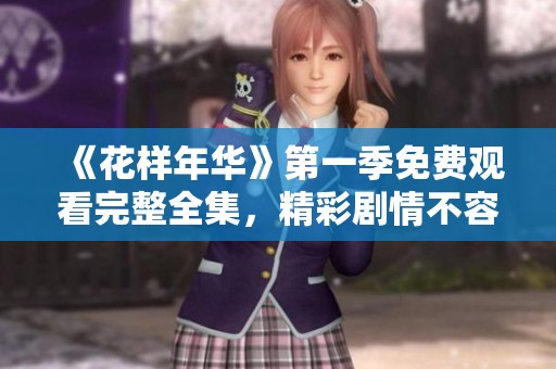《花样年华》第一季免费观看完整全集，精彩剧情不容错过