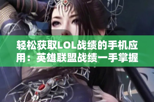 轻松获取LOL战绩的手机应用：英雄联盟战绩一手掌握！