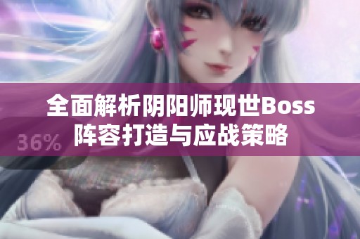 全面解析阴阳师现世Boss阵容打造与应战策略