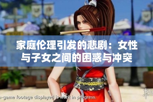 家庭伦理引发的悲剧：女性与子女之间的困惑与冲突