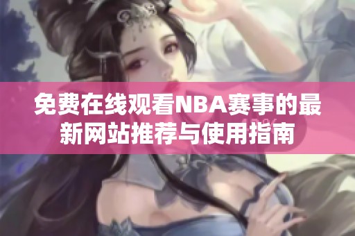 免费在线观看NBA赛事的最新网站推荐与使用指南