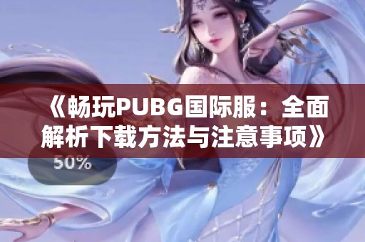 《畅玩PUBG国际服：全面解析下载方法与注意事项》