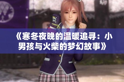 《寒冬夜晚的温暖追寻：小男孩与火柴的梦幻故事》