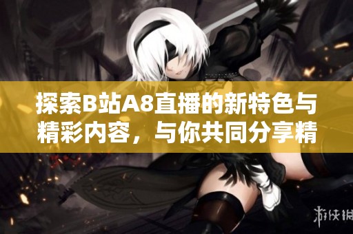 探索B站A8直播的新特色与精彩内容，与你共同分享精彩时刻
