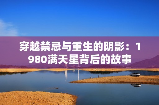穿越禁忌与重生的阴影：1980满天星背后的故事