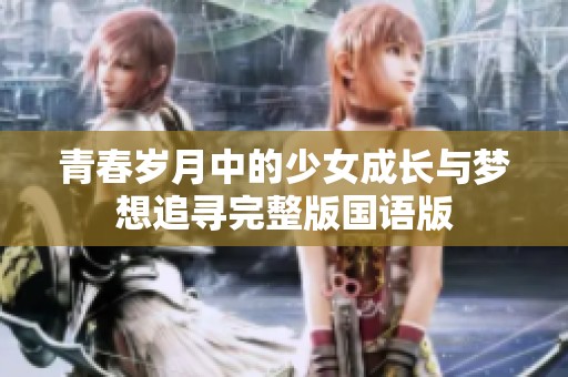 青春岁月中的少女成长与梦想追寻完整版国语版