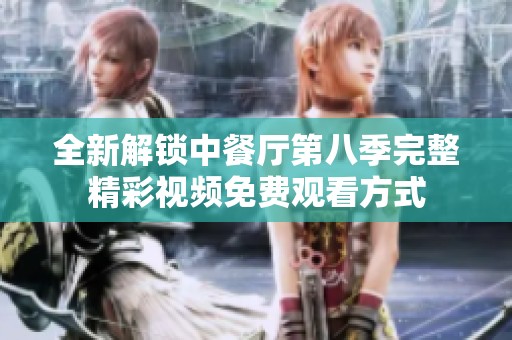 全新解锁中餐厅第八季完整精彩视频免费观看方式