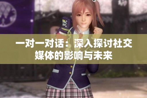 一对一对话：深入探讨社交媒体的影响与未来