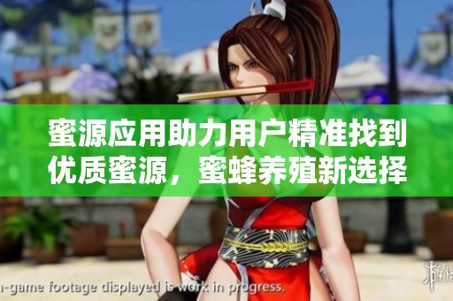 蜜源应用助力用户精准找到优质蜜源，蜜蜂养殖新选择