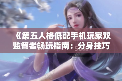 《第五人格低配手机玩家双监管者畅玩指南：分身技巧与流畅操作分享》